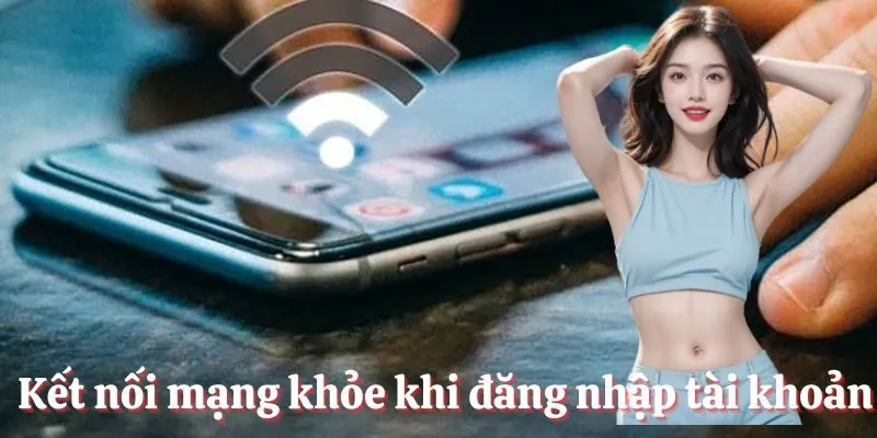 Kết nối mạng đủ mạnh khi đăng nhập tài khoản Kết nối mạng đủ mạnh khi đăng nhập tài khoản