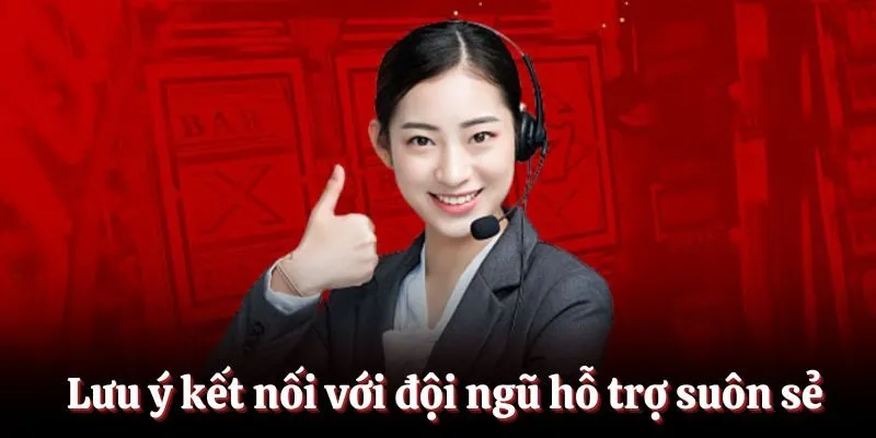 Lưu ý kết nối với đội ngũ hỗ trợ suôn sẻ Lưu ý kết nối với đội ngũ hỗ trợ suôn sẻ