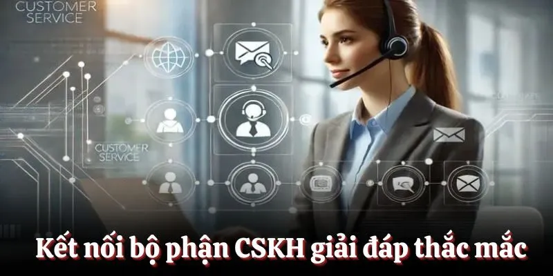 Kết nối bộ phận CSKH giải đáp thắc mắc Kết nối bộ phận CSKH giải đáp thắc mắc